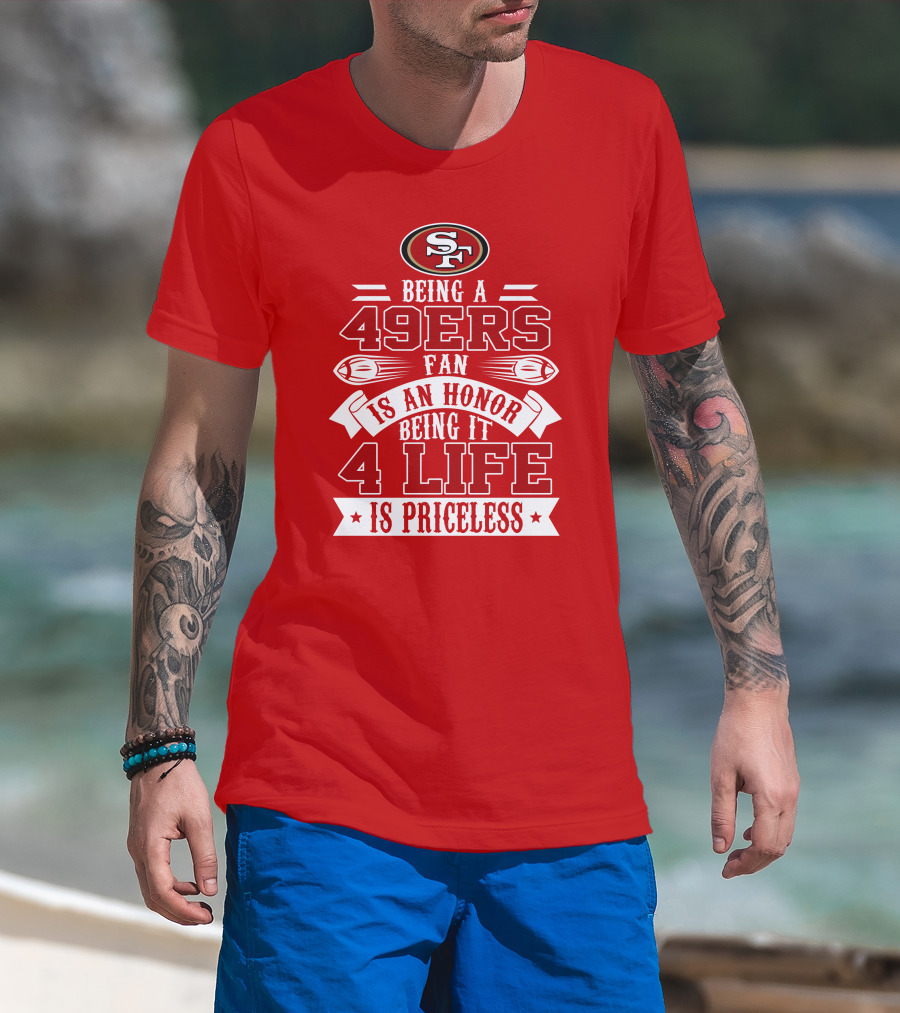 Being A 49ers Fan Is An Honor Being It 4 Life Is Priceless San Francisco 49ers T-Shirt