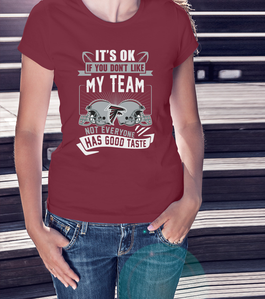 Atlanta Falcons It’s Ok If You Don’t Like My Team Not Everyone Has Good Taste Football Helmets T-Shirt