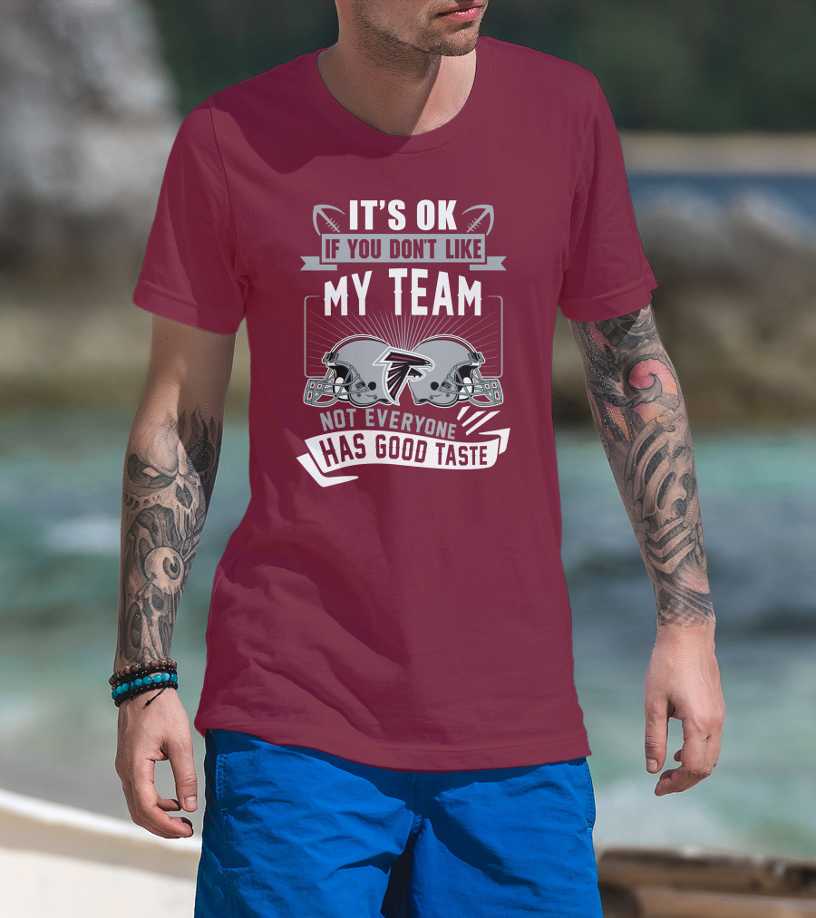 Atlanta Falcons It’s Ok If You Don’t Like My Team Not Everyone Has Good Taste Football Helmets T-Shirt
