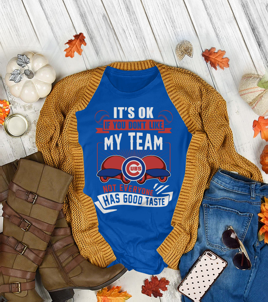 It's Ok If You Don't Like My Team Cubs Not Everyone Has Good Taste T-Shirt
