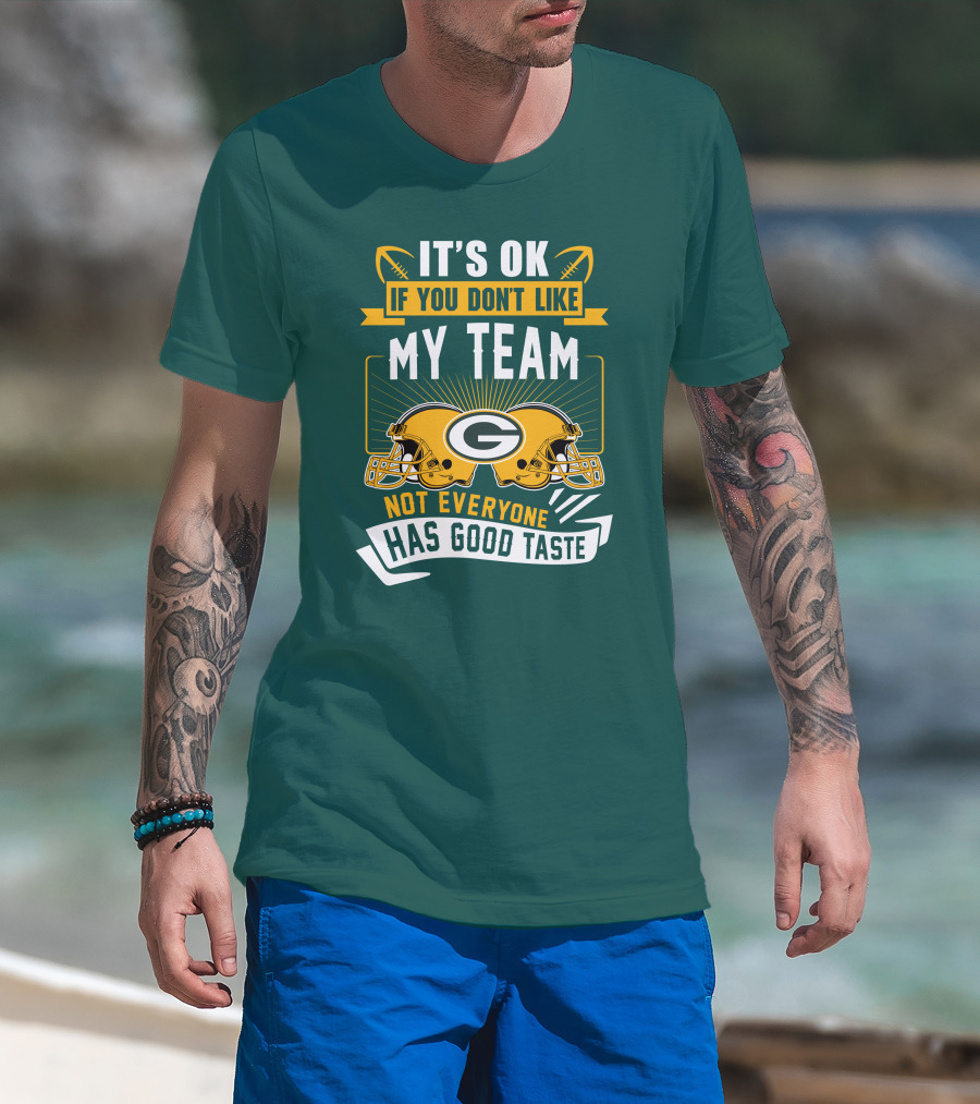 It's Ok If You Don't Like My Team Green Bay Packers Not Everyone Has Good Taste T-Shirt