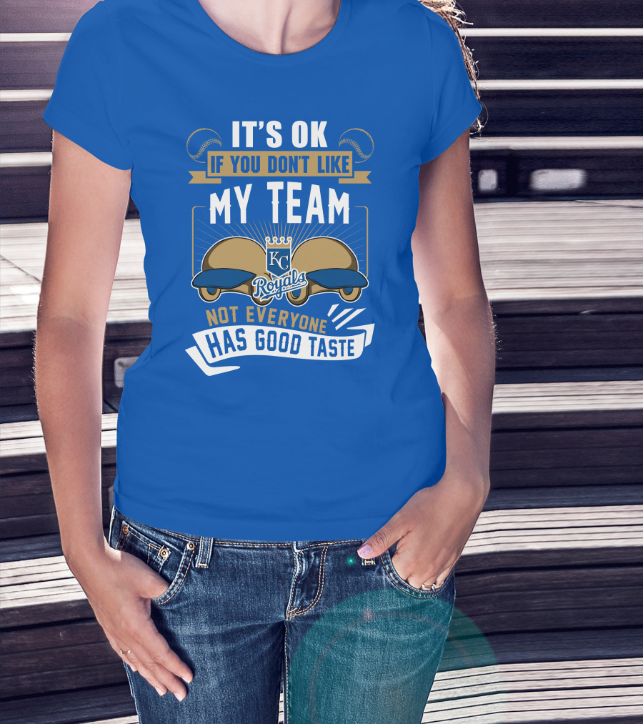 Kansas City Royals It's Ok If You Don't Like My Team Not Everyone Has Good Taste T-Shirt