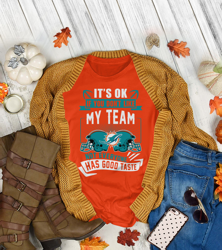 Miami Dolphins It's Ok If You Don't Like My Team Not Everyone Has Good Taste T-Shirt