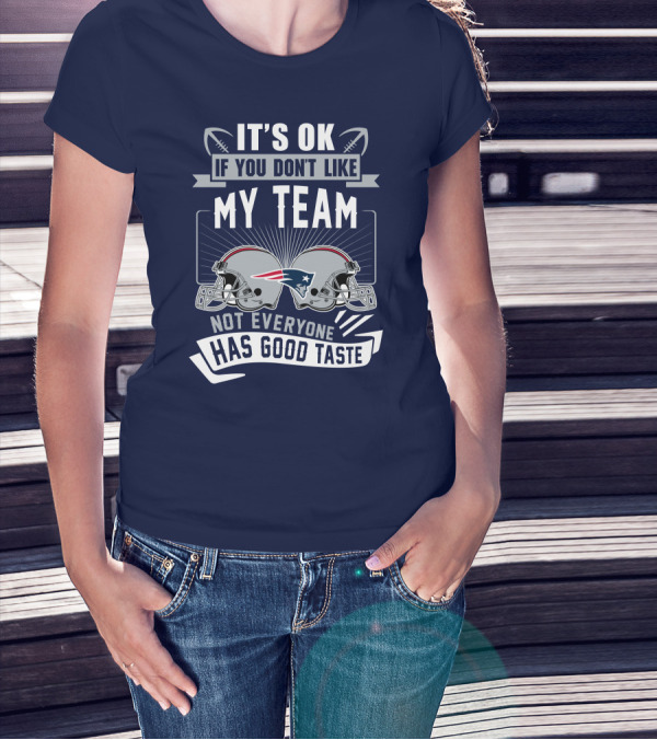New England Patriots It's Ok If You Don't Like My Team Not Everyone Has Good Taste T-Shirt