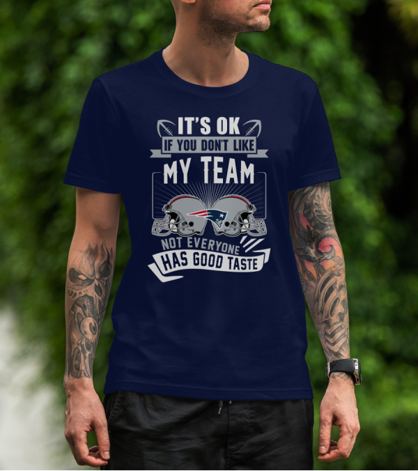 New England Patriots It's Ok If You Don't Like My Team Not Everyone Has Good Taste T-Shirt