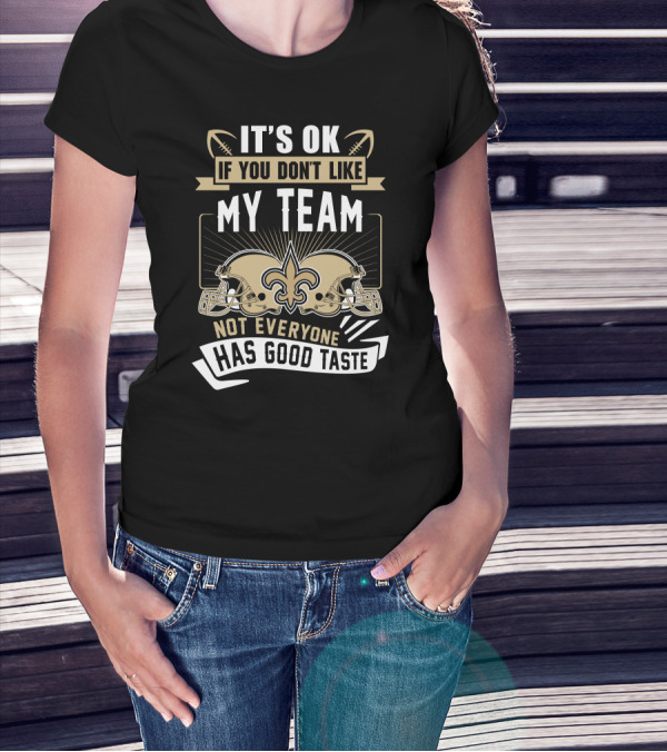 New Orleans Saints It’s OK If You Don’t Like My Team Not Everyone Has Good Taste T-Shirt