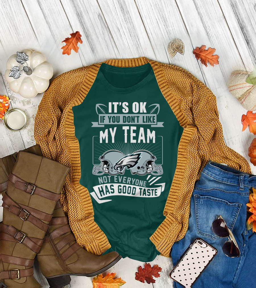 Philadelphia Eagles It's Ok If You Don't Like My Team Not Everyone Has Good Taste T-Shirt