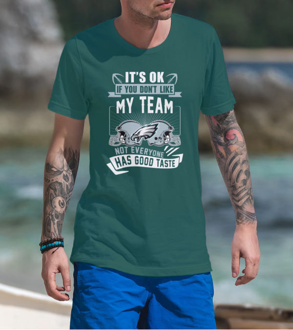 Philadelphia Eagles It's Ok If You Don't Like My Team Not Everyone Has Good Taste T-Shirt