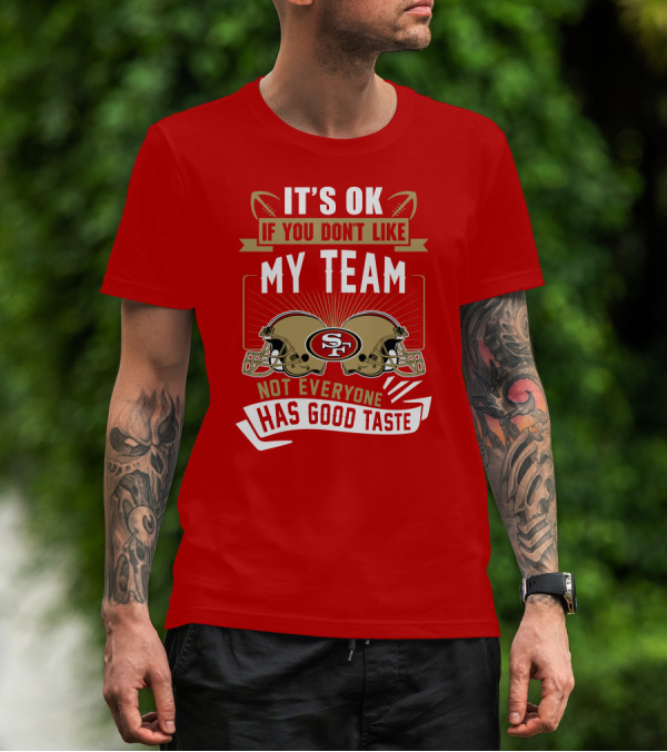 San Francisco 49ers It's Ok If You Don't Like My Team Not Everyone Has Good Taste T-Shirt
