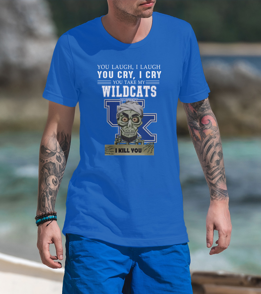 You Laugh I Laugh You Cry I Cry You Take My Kentucky Wildcats I Kill You T-Shirt