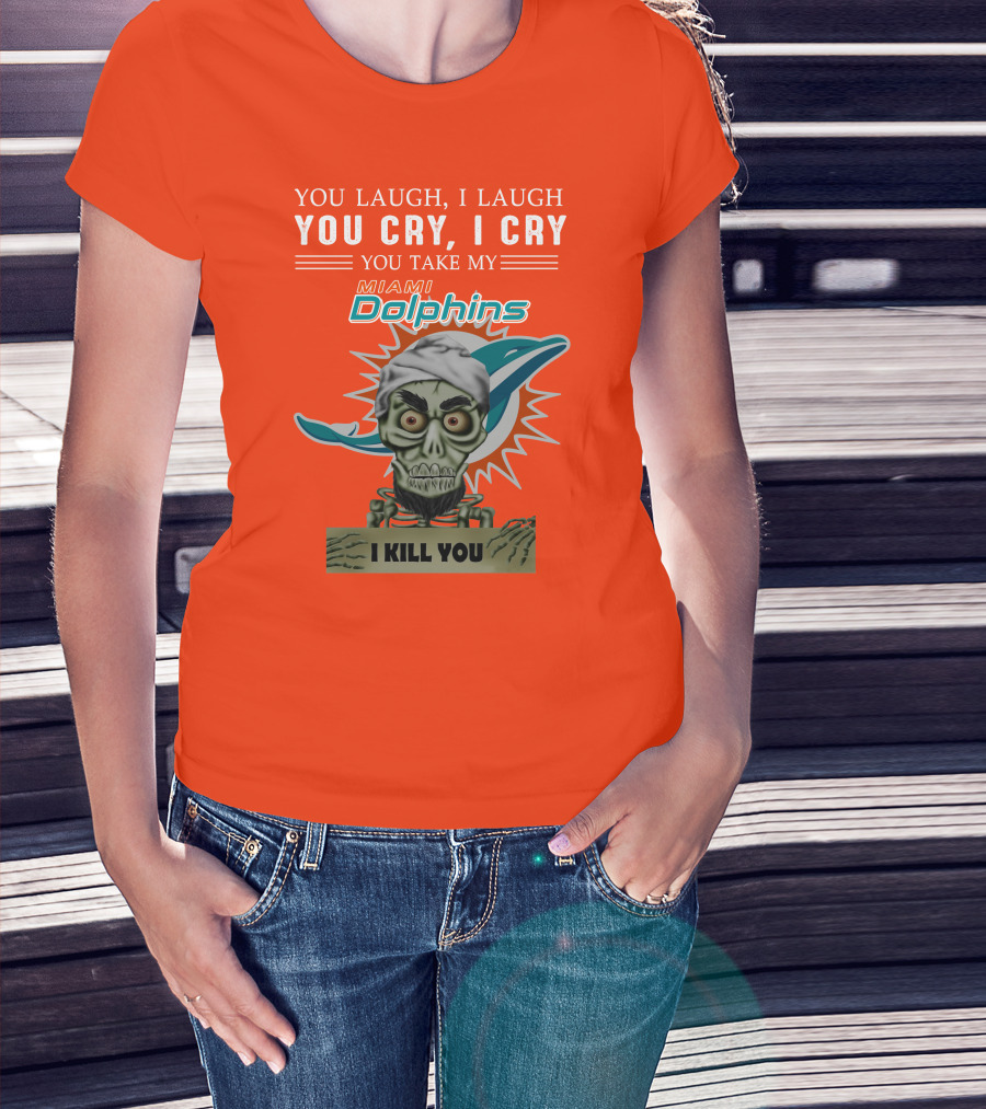 You Laugh I Laugh You Cry I Cry You Take My Miami Dolphins I Kill You T-Shirt