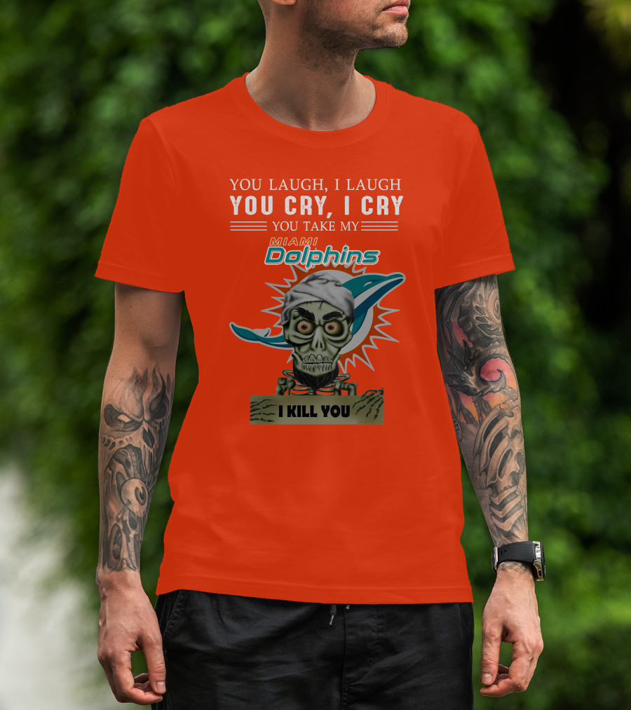 You Laugh I Laugh You Cry I Cry You Take My Miami Dolphins I Kill You T-Shirt