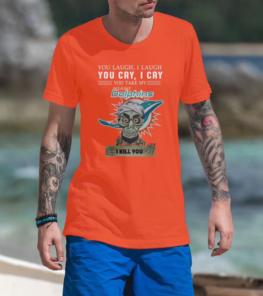 You Laugh I Laugh You Cry I Cry You Take My Miami Dolphins I Kill You T-Shirt