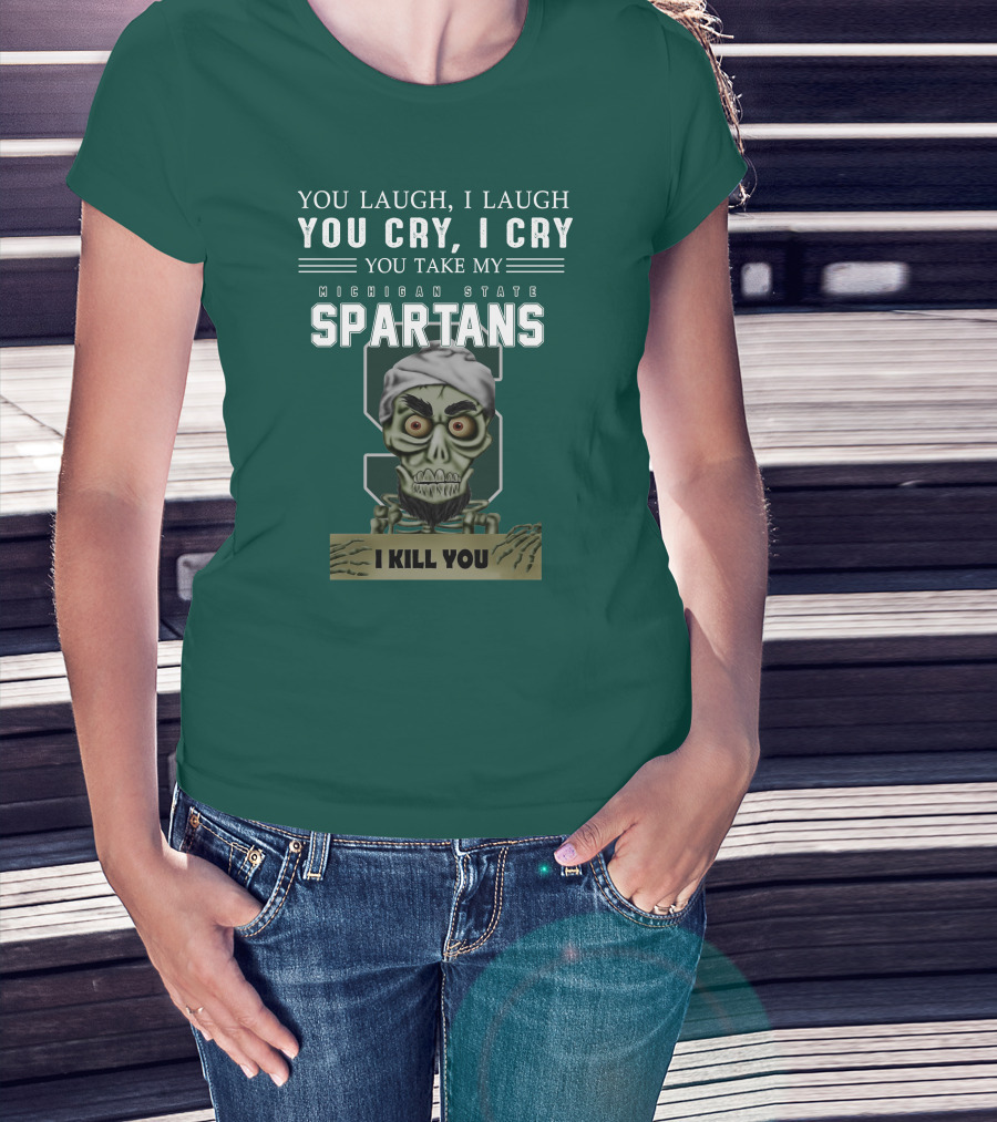 You Laugh I Laugh You Cry I Cry You Take My Michigan State Spartans I Kill You Jeff Dunham T-Shirt