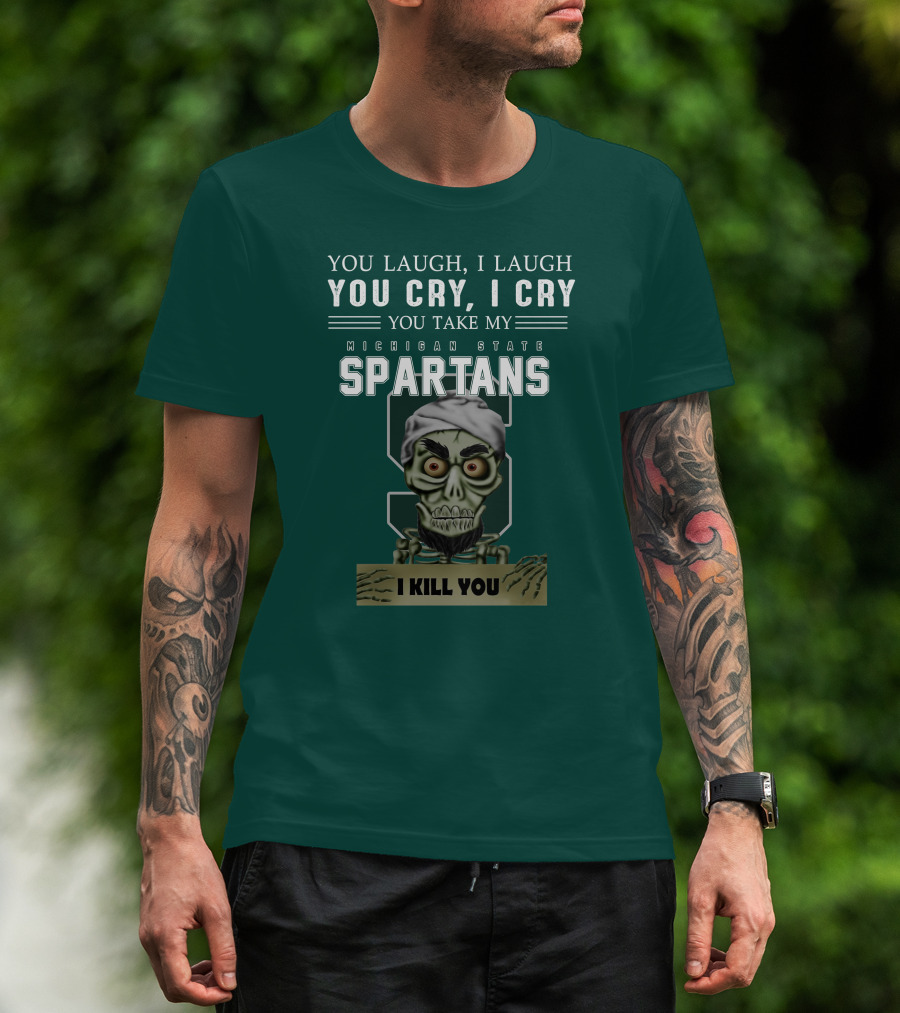 You Laugh I Laugh You Cry I Cry You Take My Michigan State Spartans I Kill You Jeff Dunham T-Shirt