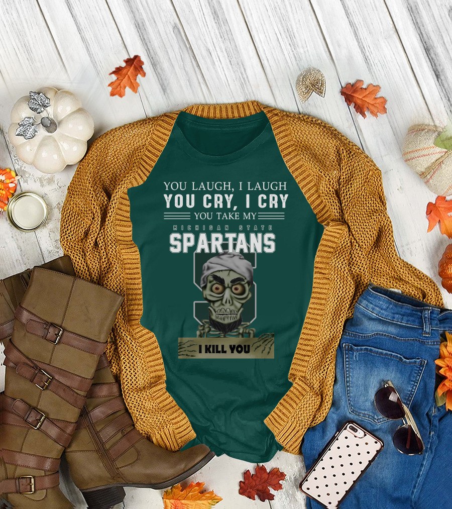 You Laugh I Laugh You Cry I Cry You Take My Michigan State Spartans I Kill You Jeff Dunham T-Shirt