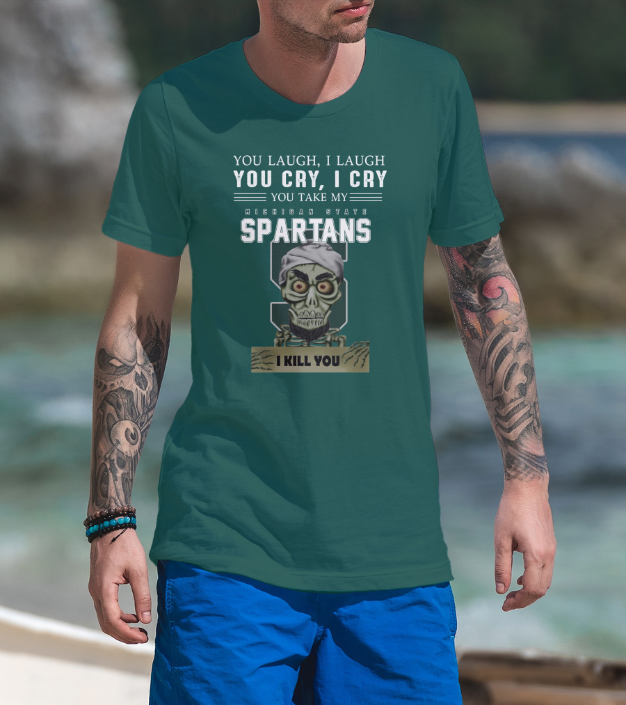You Laugh I Laugh You Cry I Cry You Take My Michigan State Spartans I Kill You Jeff Dunham T-Shirt
