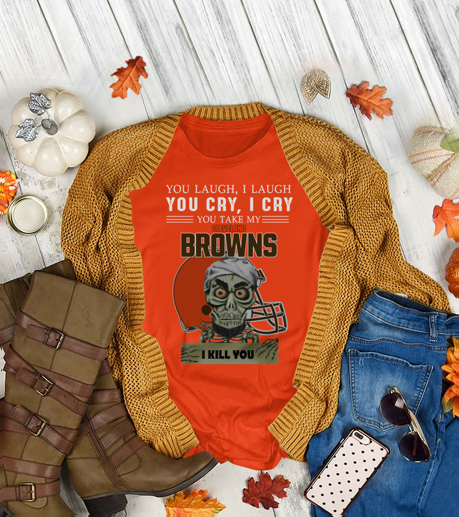 Cleveland Browns You Laugh I Laugh You Cry I Cry You Take My Browns I Kill You Jeff Dunham T-Shirt