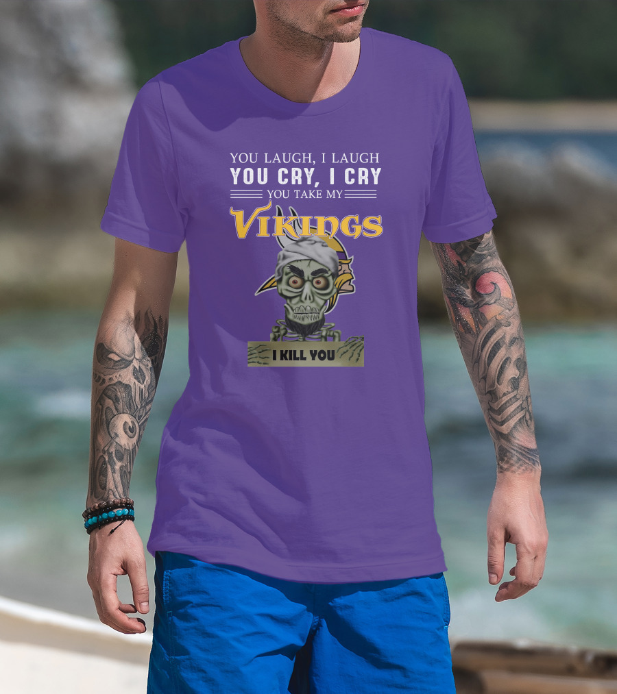 You Laugh I Laugh You Cry I Cry You Take My Vikings I Kill You Minnesota Vikings Jeff Dunham T-Shirt