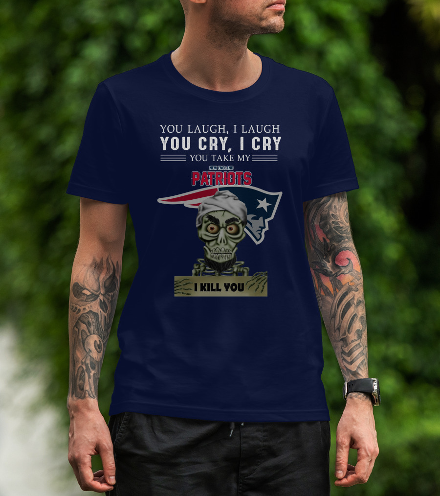 You Laugh I Laugh You Cry I Cry You Take My New England Patriots I Kill You Jeff Dunham T-Shirt