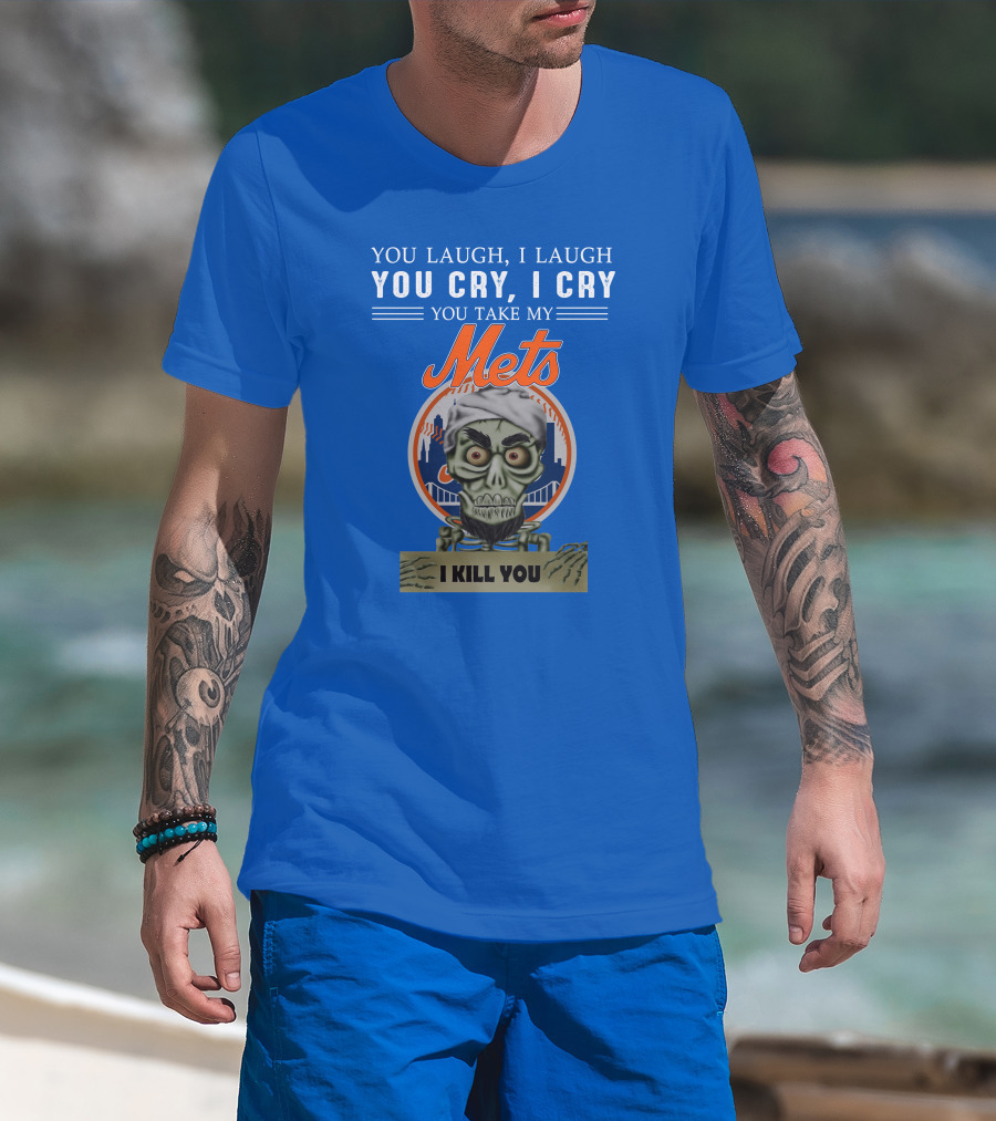 You Laugh I Laugh You Cry I Cry You Take My Mets I Kill You New York Mets Jeff Dunham T-Shirt