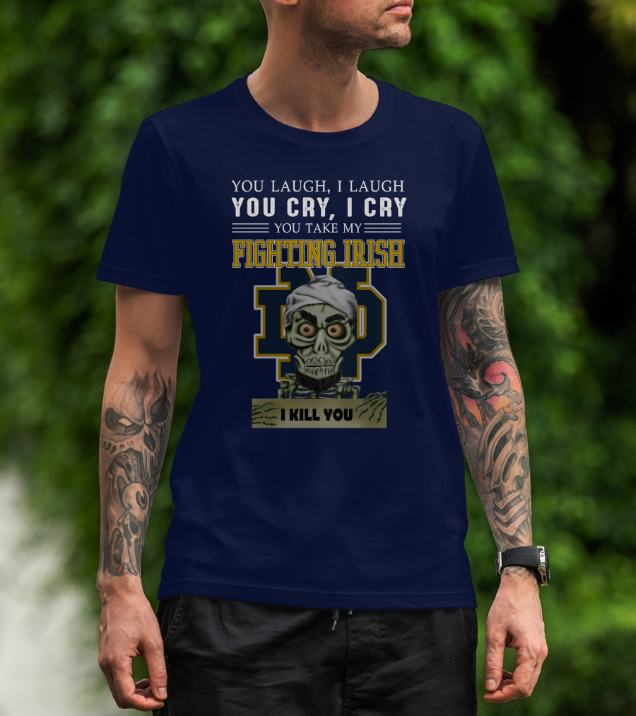 You Laugh You Cry You Take My Fighting Irish I Kill You T-Shirt