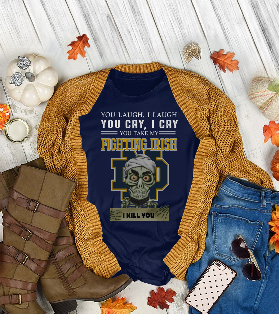 You Laugh You Cry You Take My Fighting Irish I Kill You T-Shirt