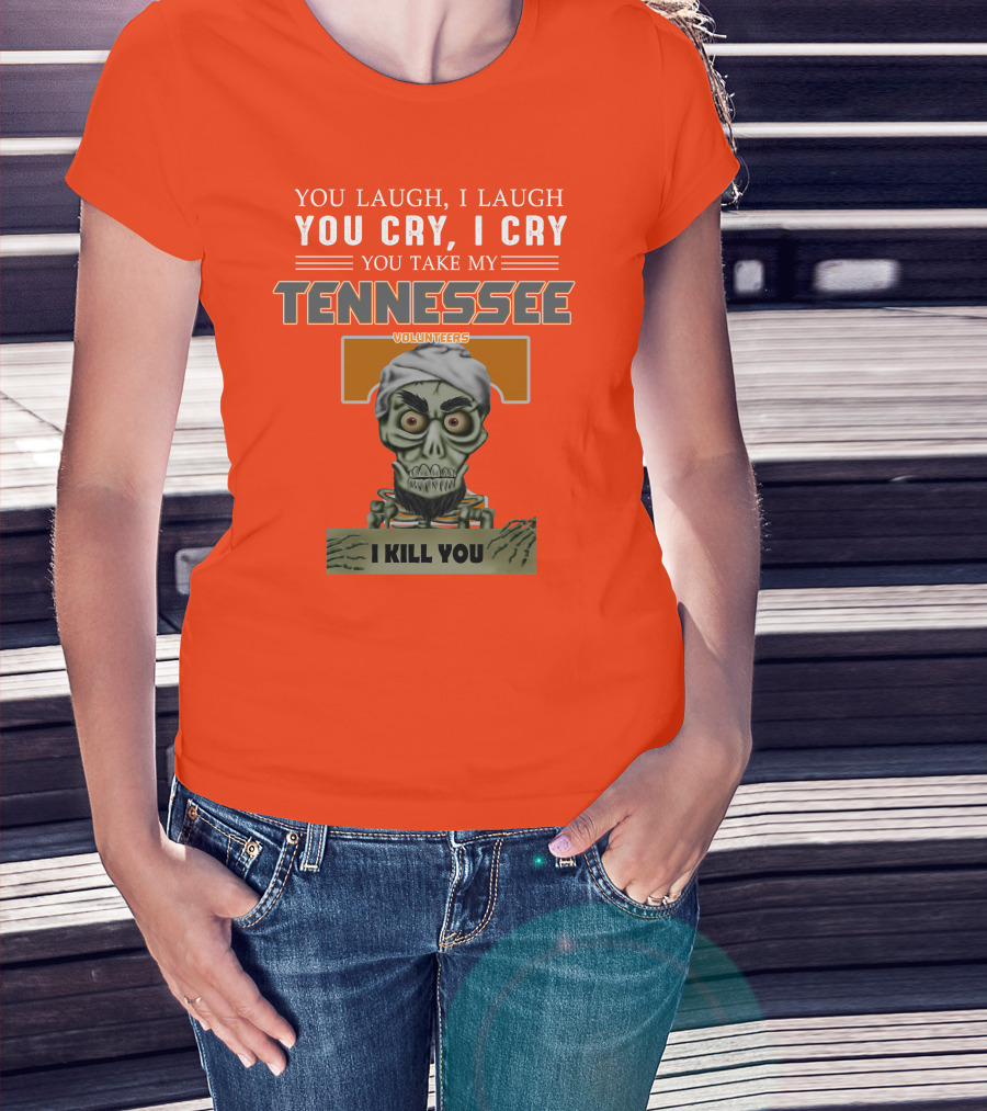 You Laugh I Laugh You Cry I Cry You Take My Tennessee Volunteers I Kill You T-Shirt