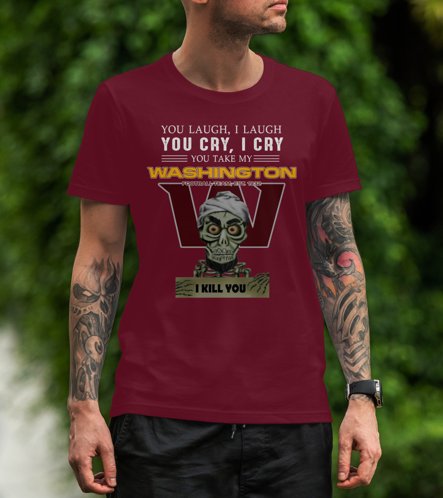 You Laugh I Laugh You Cry I Cry You Take My Washington Football Team Est 1932 I Kill You Jeff Dunham T-Shirt