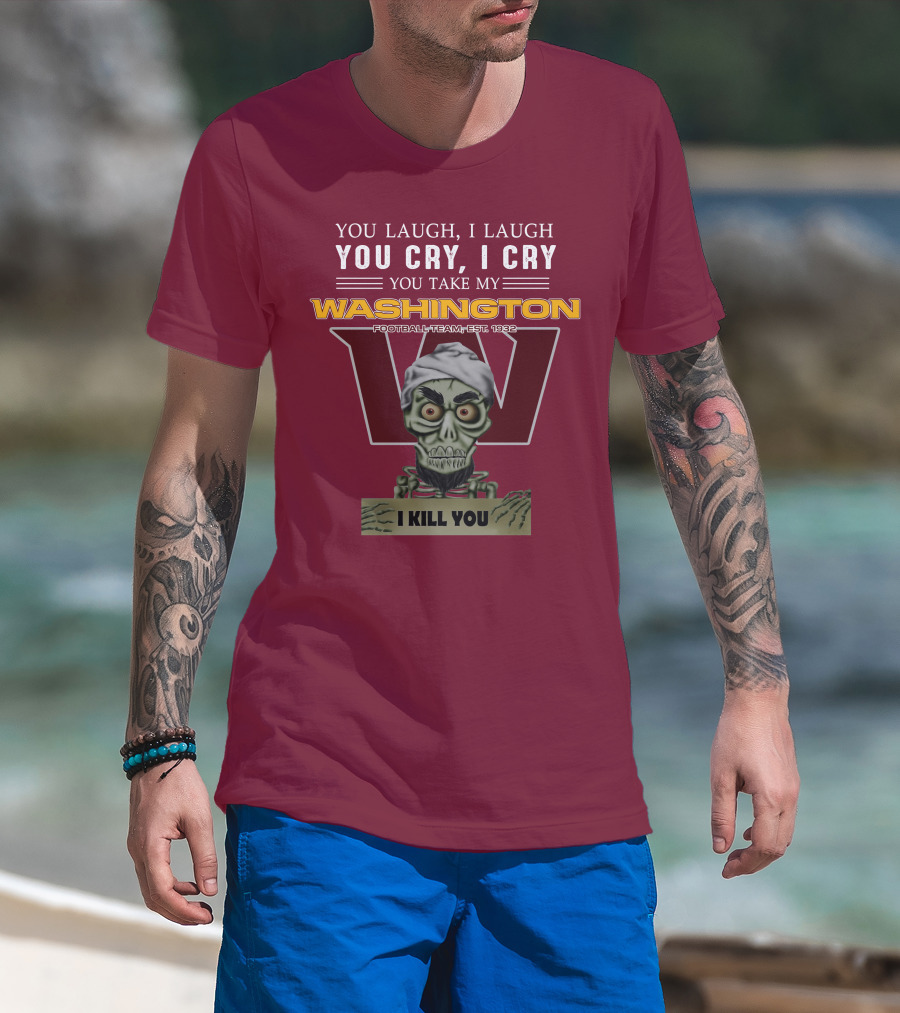 You Laugh I Laugh You Cry I Cry You Take My Washington Football Team Est 1932 I Kill You Jeff Dunham T-Shirt