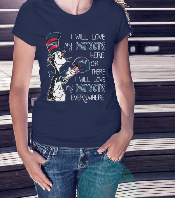 I Will Love My Patriots Here Or There I Will Love My Patriots Everywhere Dr Seuss New England Patriots T-Shirt