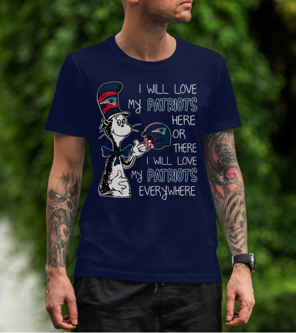 I Will Love My Patriots Here Or There I Will Love My Patriots Everywhere Dr Seuss New England Patriots T-Shirt