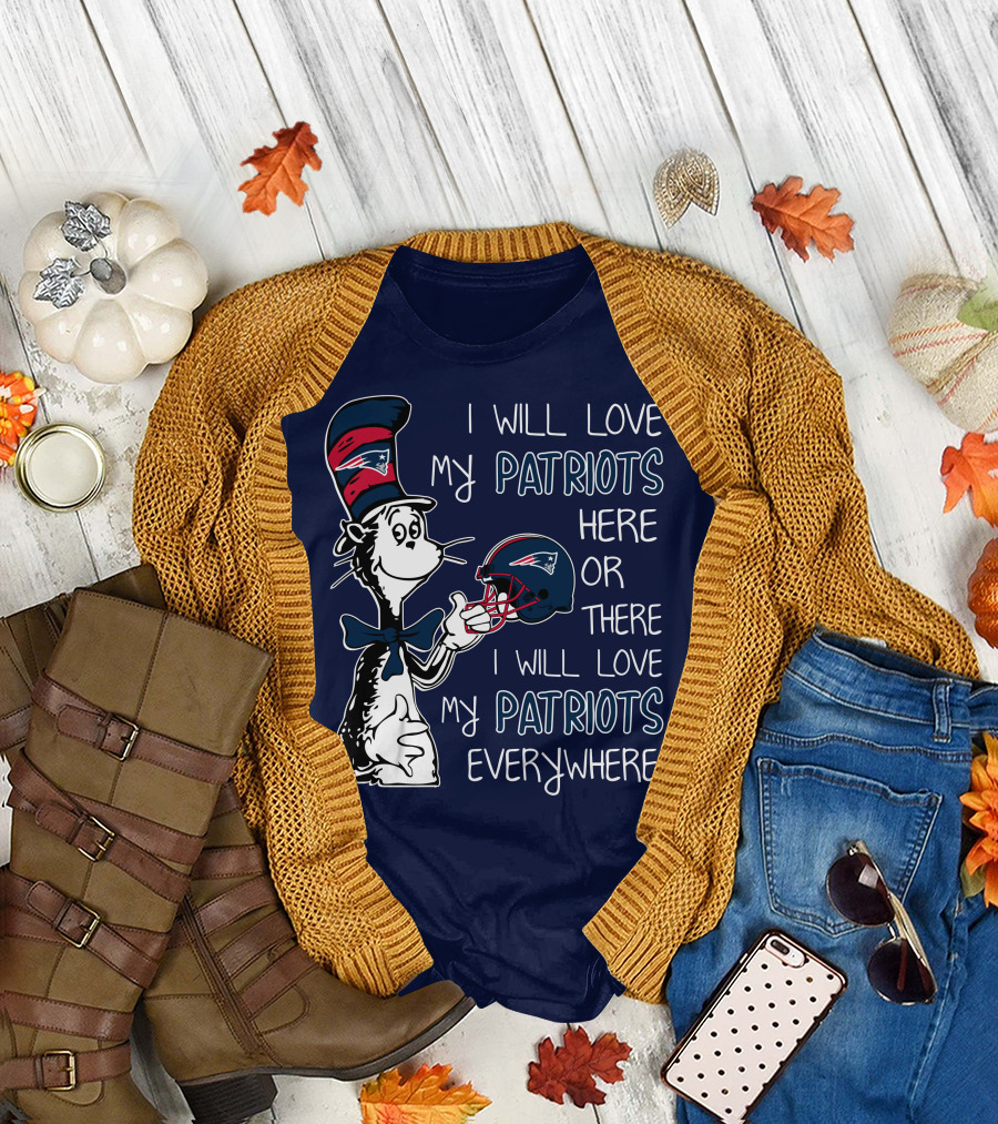 I Will Love My Patriots Here or There I Will Love My Patriots Everywhere Dr Seuss New England Patriots T-Shirt