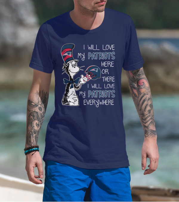 I Will Love My Patriots Here Or There I Will Love My Patriots Everywhere Dr Seuss New England Patriots T-Shirt