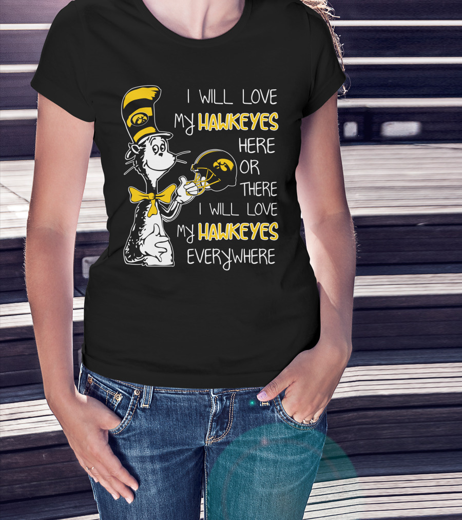 I Will Love My Iowa Hawkeyes Here Or There I Will Love My Hawkeyes Everywhere T-Shirt