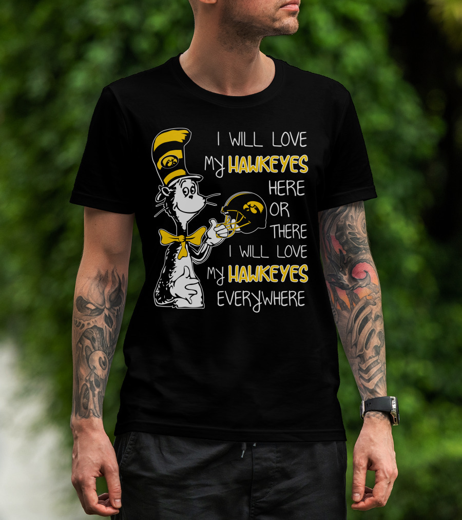 I Will Love My Iowa Hawkeyes Here Or There I Will Love My Hawkeyes Everywhere T-Shirt