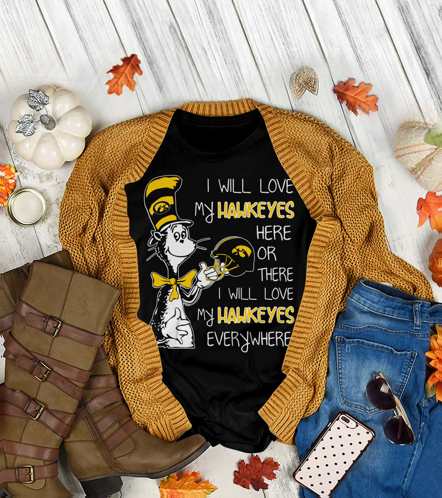 I Will Love My Iowa Hawkeyes Here Or There I Will Love My Hawkeyes Everywhere T-Shirt