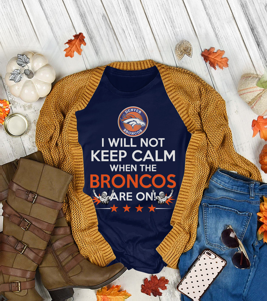 Denver Broncos I Will Not Keep Calm When The Broncos Are On T-Shirt