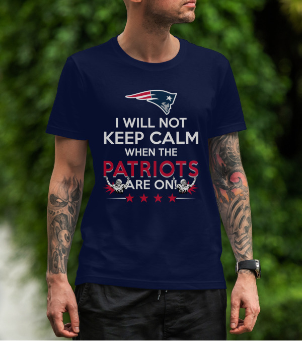 I Will Not Keep Calm When The Patriots Are On New England Football Enthusiast Spirit T-Shirt