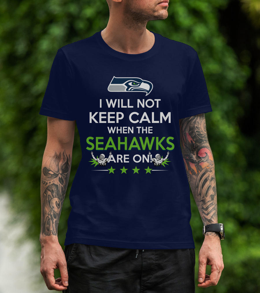 Seattle Seahawks Fan Excitement I Will Not Keep Calm When The Seahawks Are On T-Shirt