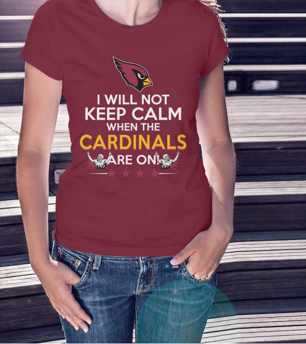I Will Not Keep Calm When The Cardinals Are On With Logo And Stars T-Shirt