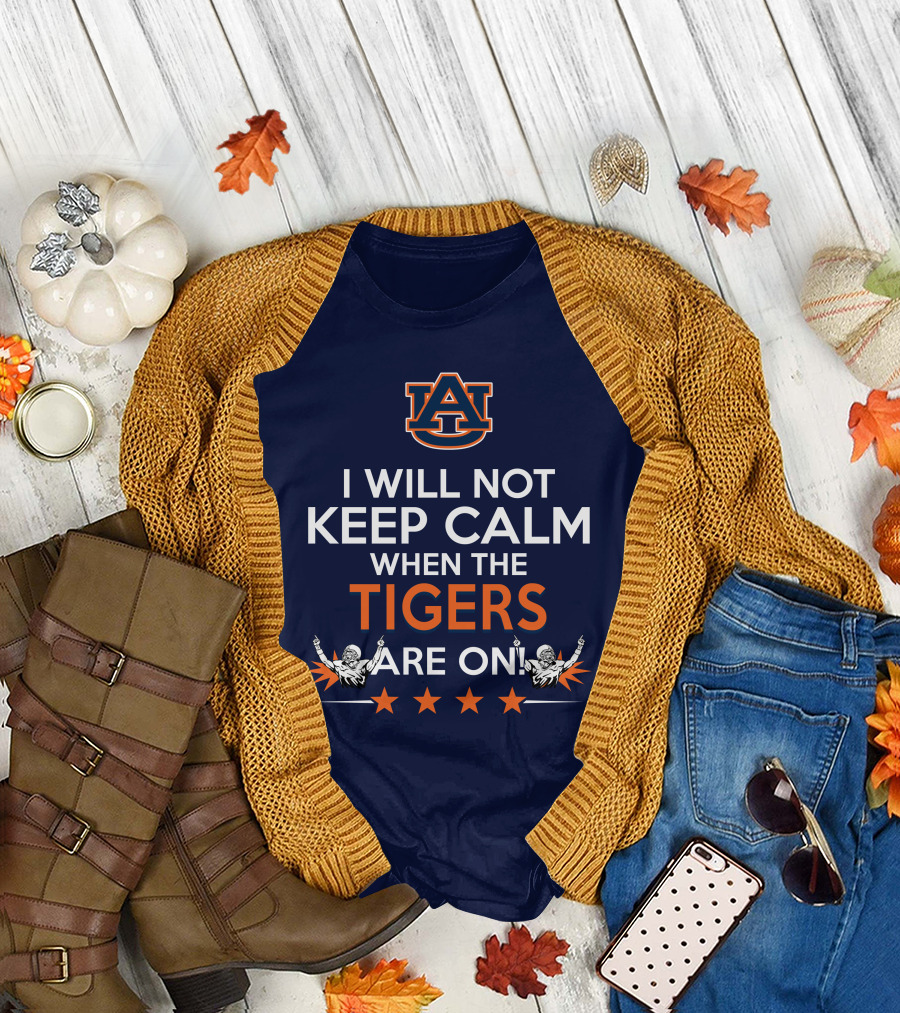 I Will Not Keep Calm When The Tigers Are On Auburn University Football Fans Enthusiasm T-Shirt