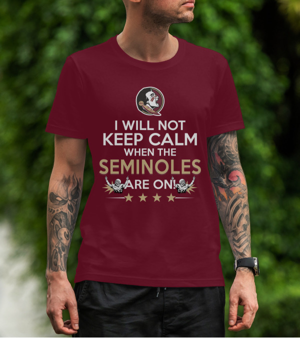I Will Not Keep Calm When The Seminoles Are On Florida State Enthusiast T-Shirt