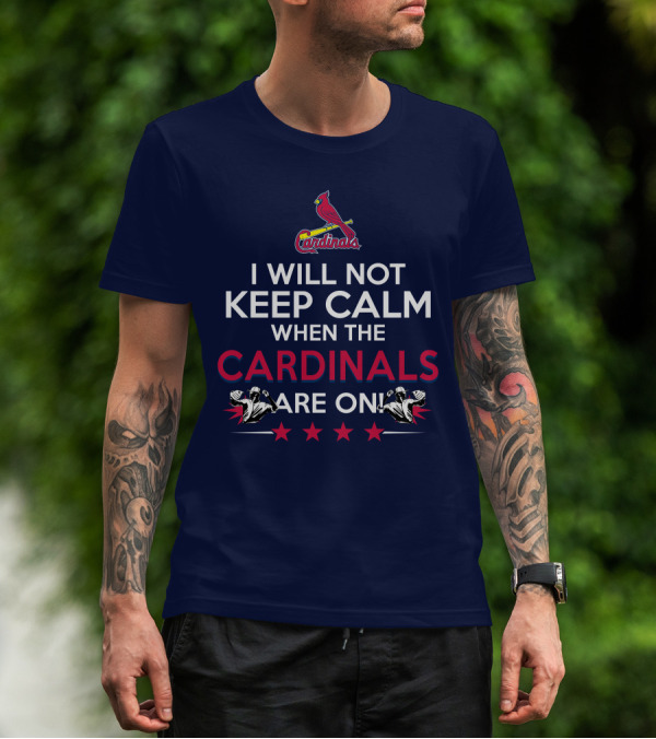 I Will Not Keep Calm When The Cardinals Are On Bold Statement With Cardinal Logo And Stars T-Shirt