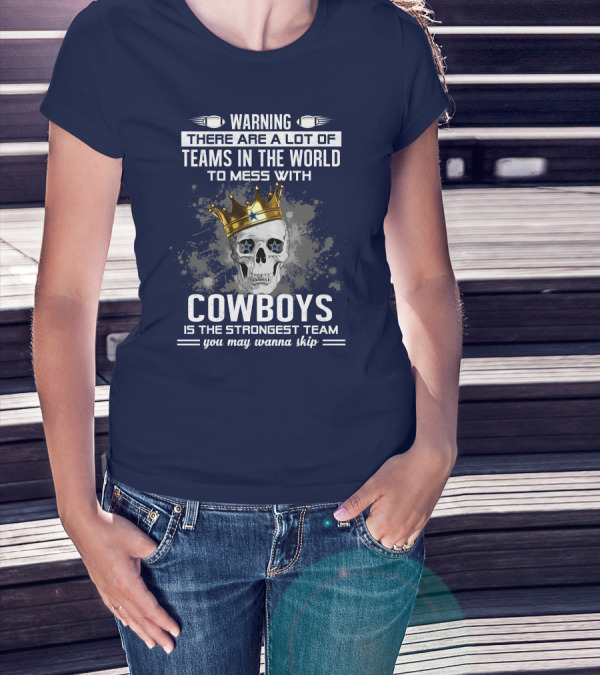 Warning There Are A Lot Of Teams In The World To Mess With Cowboys Is The Strongest Team You May Wanna Skip T-Shirt