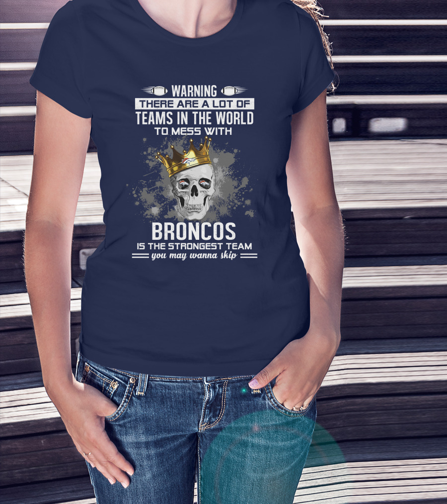 Warning There Are A Lot Of Teams In The World To Mess With Broncos Is The Strongest Team You May Wanna Skip T-Shirt