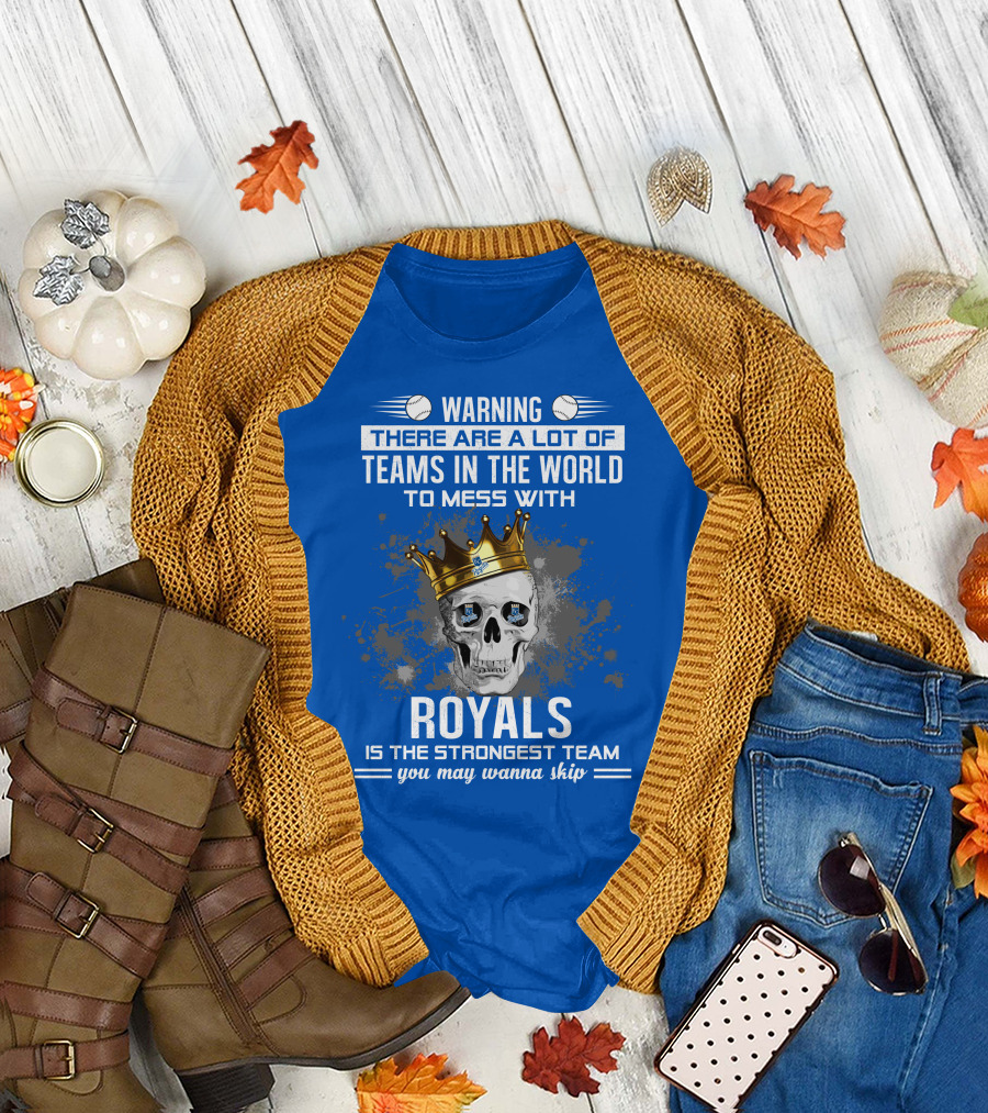 Warning There Are A Lot Of Teams In The World To Mess With Royals Is The Strongest Team You May Wanna Skip T-Shirt
