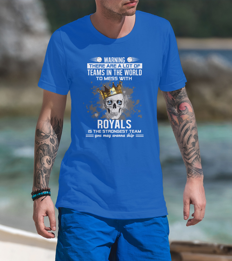 Warning There Are A Lot Of Teams In The World To Mess With Royals Is The Strongest Team You May Wanna Skip T-Shirt
