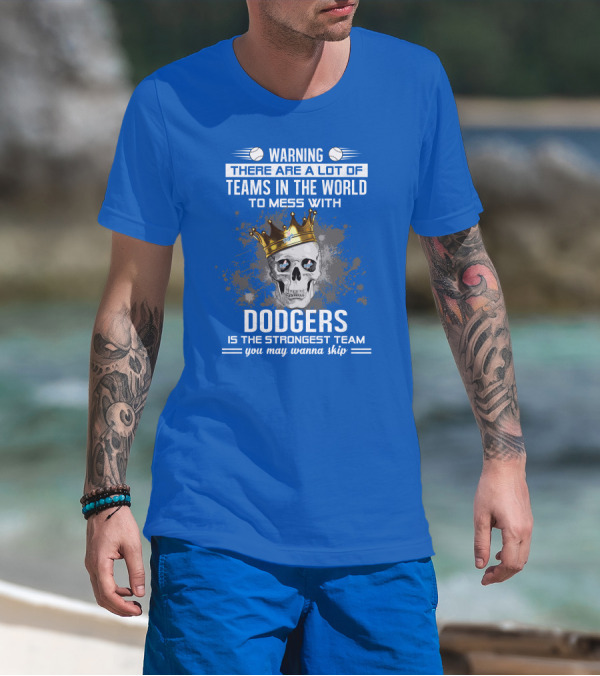 Warning There Are A Lot Of Teams In The World To Mess With Dodgers Is The Strongest Team You May Wanna Skip T-Shirt
