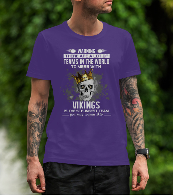 Warning There Are A Lot Of Teams In The World To Mess With Vikings Is The Strongest Team You May Wanna Skip T-Shirt